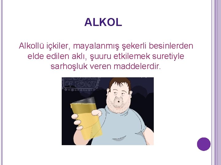 ALKOL Alkollü içkiler, mayalanmış şekerli besinlerden elde edilen aklı, şuuru etkilemek suretiyle sarhoşluk veren