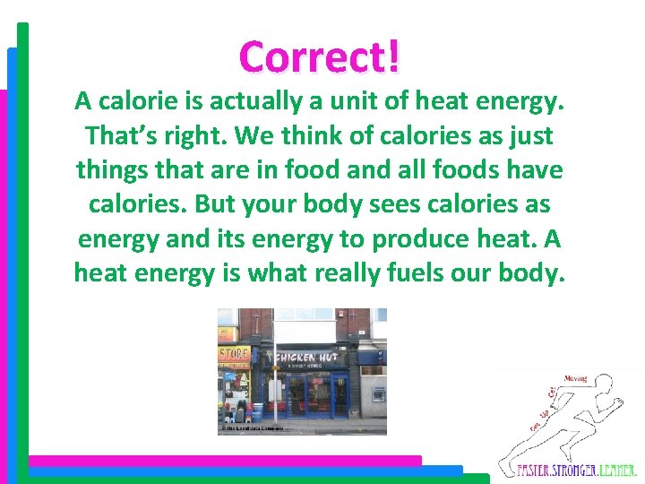 Correct! A calorie is actually a unit of heat energy. That’s right. We think