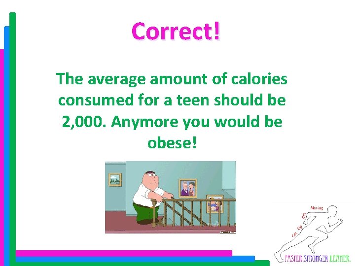 Correct! The average amount of calories consumed for a teen should be 2, 000.