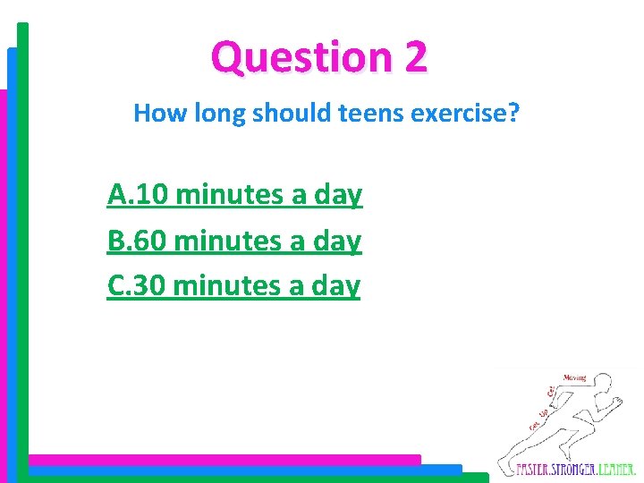 Question 2 How long should teens exercise? A. 10 minutes a day B. 60