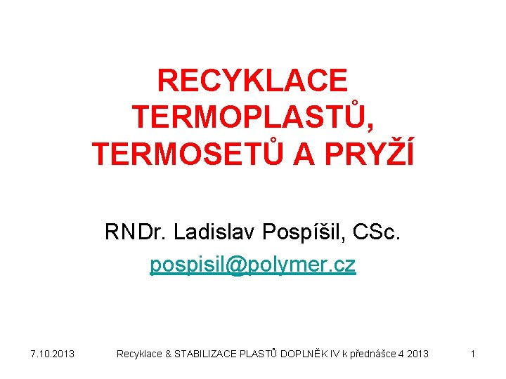 RECYKLACE TERMOPLASTŮ, TERMOSETŮ A PRYŽÍ RNDr. Ladislav Pospíšil, CSc. pospisil@polymer. cz 7. 10. 2013