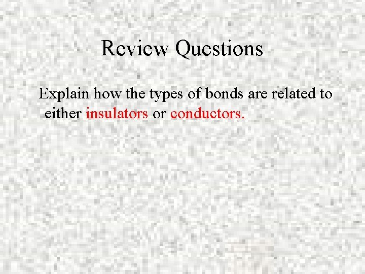 Review Questions Explain how the types of bonds are related to either insulators or