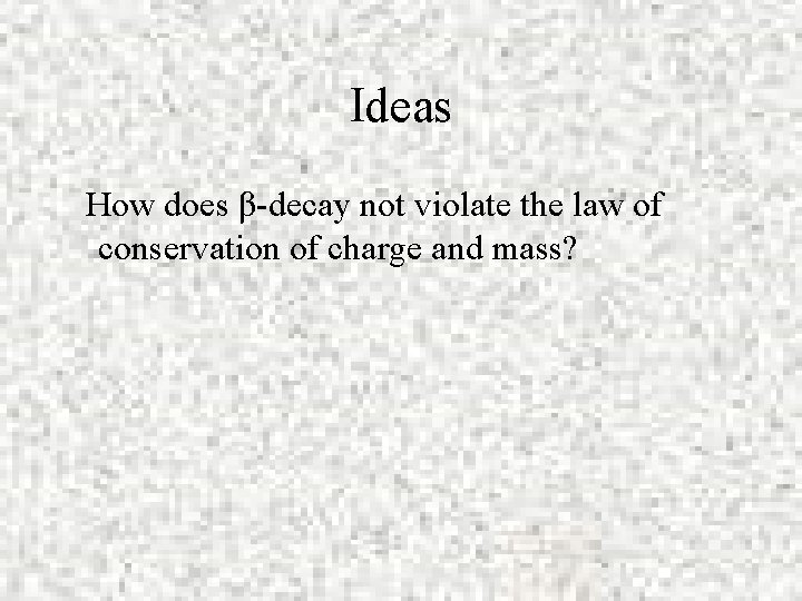 Ideas How does β-decay not violate the law of conservation of charge and mass?