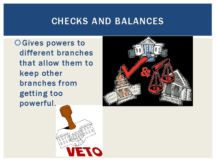 CHECKS AND BALANCES Gives powers to different branches that allow them to keep other