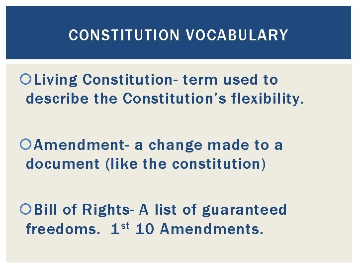 CONSTITUTION VOCABULARY Living Constitution- term used to describe the Constitution’s flexibility. Amendment- a change