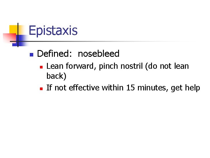 Epistaxis n Defined: nosebleed n n Lean forward, pinch nostril (do not lean back)