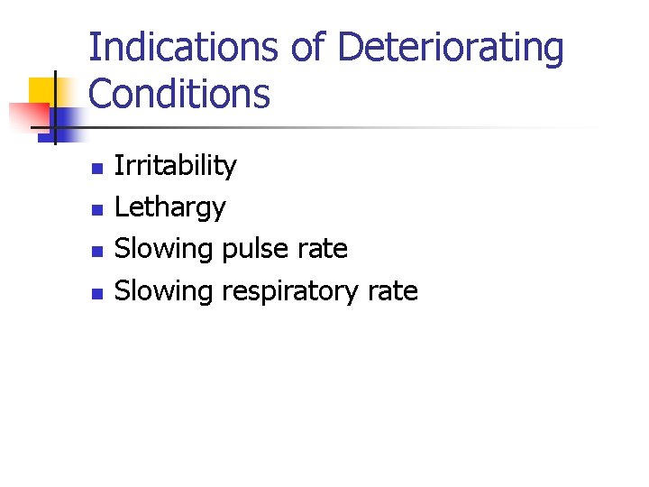 Indications of Deteriorating Conditions n n Irritability Lethargy Slowing pulse rate Slowing respiratory rate