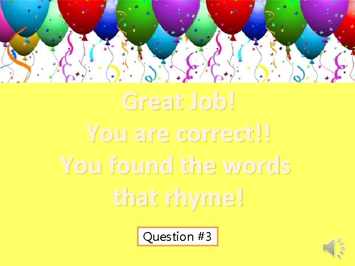 Great Job! You are correct!! You found the words that rhyme! Question #3 