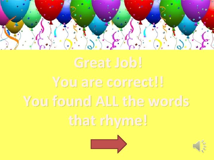Great Job! You are correct!! You found ALL the words that rhyme! 