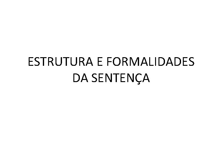 ESTRUTURA E FORMALIDADES DA SENTENÇA ESTRUTURA E FORMALIDADES DA SENTENÇA