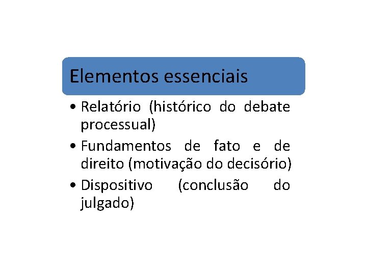 Elementos essenciais • Relatório (histórico do debate processual) • Fundamentos de fato e de Elementos essenciais • Relatório (histórico do debate processual) • Fundamentos de fato e de