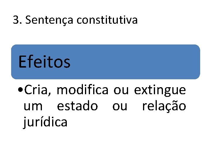 3. Sentença constitutiva Efeitos • Cria, modifica ou extingue um estado ou relação jurídica 3. Sentença constitutiva Efeitos • Cria, modifica ou extingue um estado ou relação jurídica