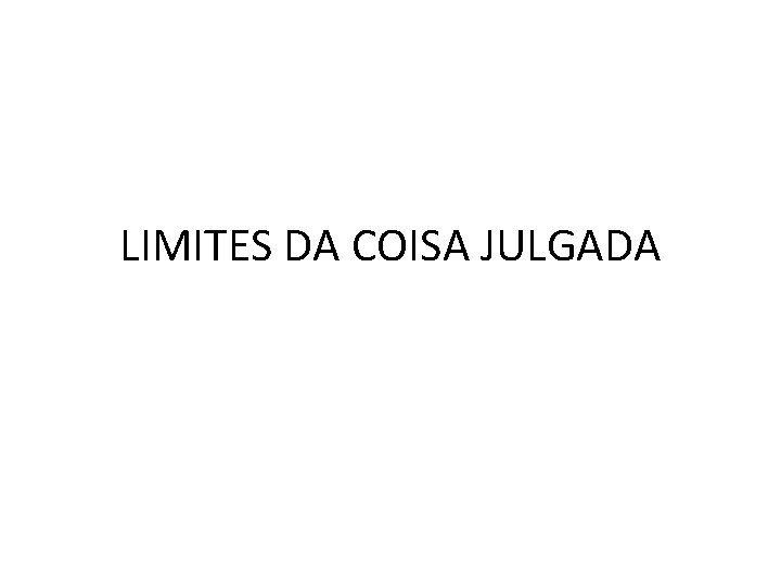 LIMITES DA COISA JULGADA LIMITES DA COISA JULGADA