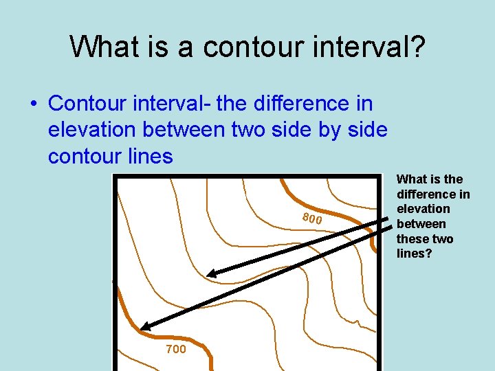 What is a contour interval? • Contour interval- the difference in elevation between two