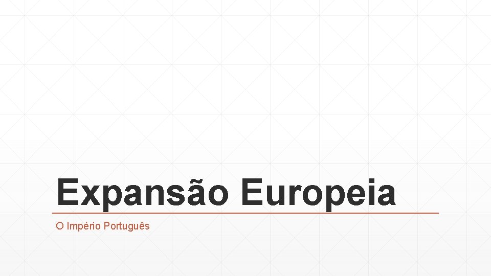 Expansão Europeia O Império Português 