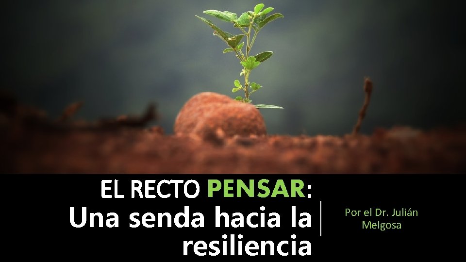 EL RECTO PENSAR: Una senda hacia la resiliencia Por el Dr. Julián Melgosa 
