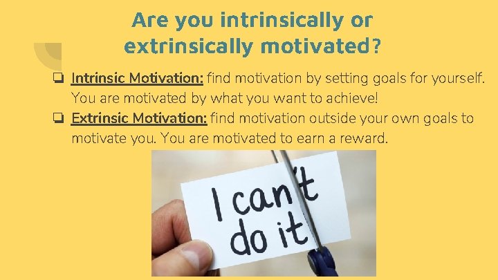 Are you intrinsically or extrinsically motivated? ❏ Intrinsic Motivation: find motivation by setting goals