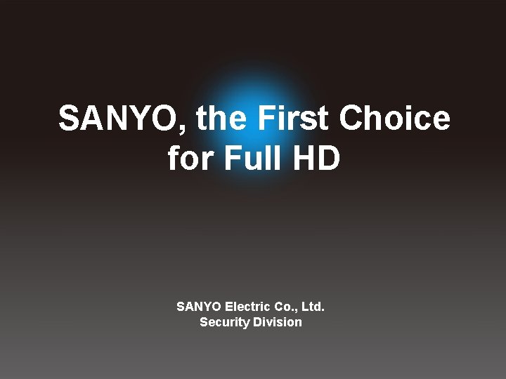 SANYO, the First Choice for Full HD SANYO Electric Co. , Ltd. Security Division