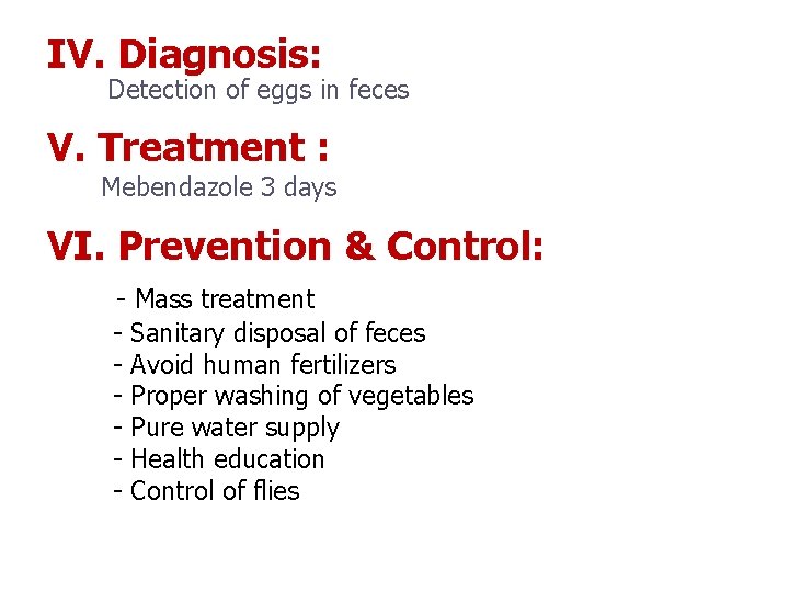 IV. Diagnosis: Detection of eggs in feces V. Treatment : Mebendazole 3 days VI.