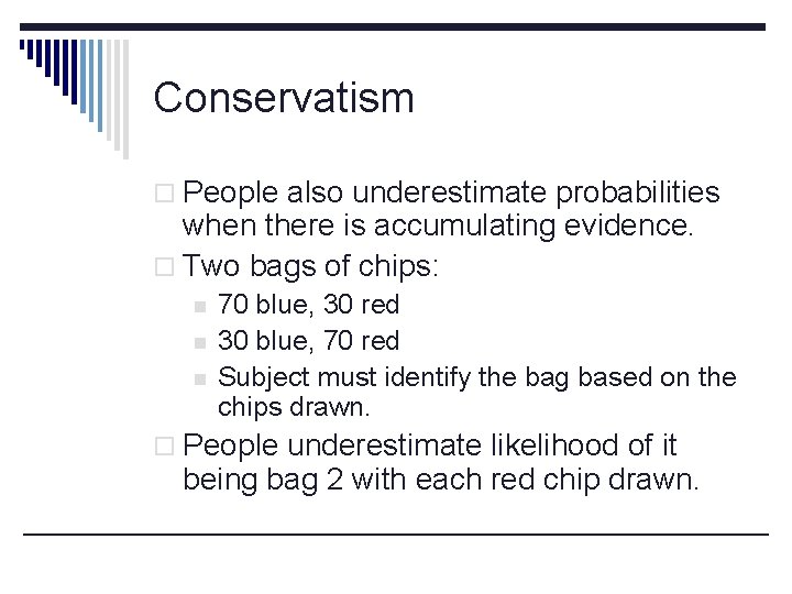 Conservatism o People also underestimate probabilities when there is accumulating evidence. o Two bags