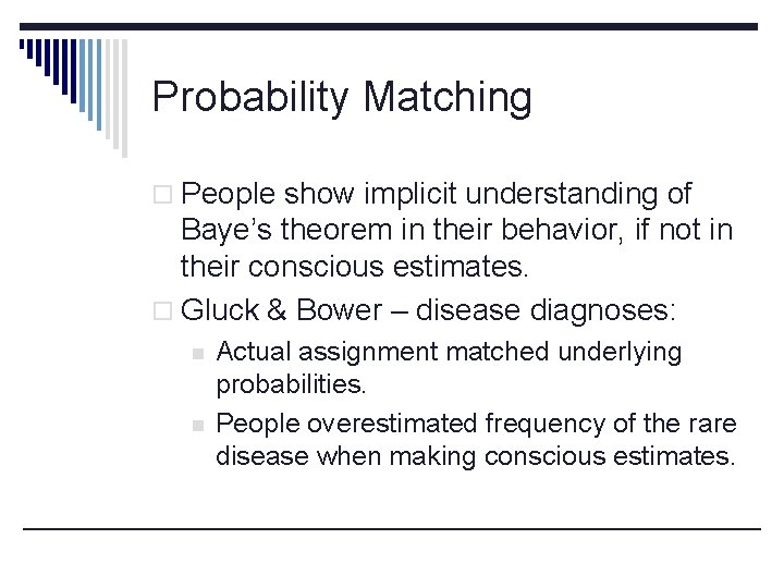 Probability Matching o People show implicit understanding of Baye’s theorem in their behavior, if