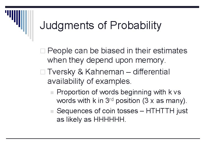 Judgments of Probability o People can be biased in their estimates when they depend