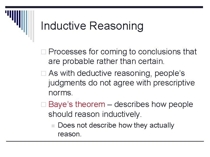 Inductive Reasoning o Processes for coming to conclusions that are probable rather than certain.