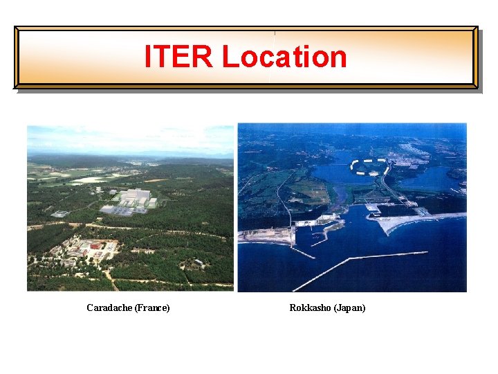 ITER Location Caradache (France) Rokkasho (Japan) 