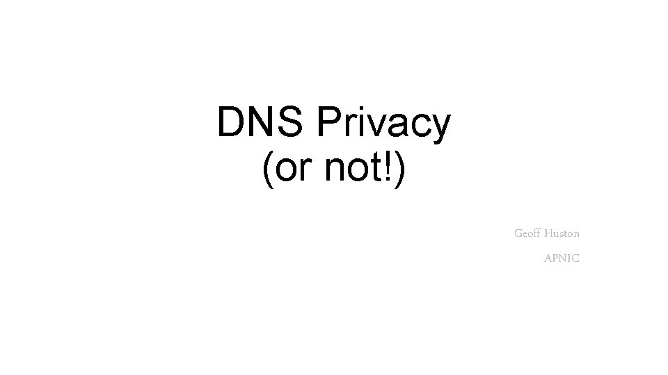 DNS Privacy (or not!) Geoff Huston APNIC 