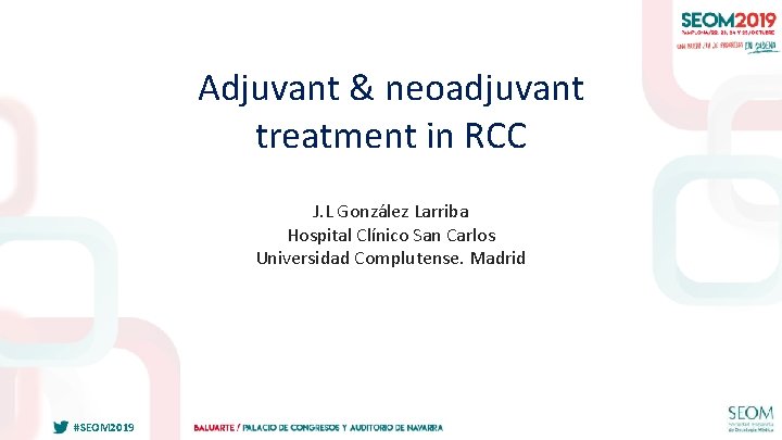 Adjuvant & neoadjuvant treatment in RCC J. L González Larriba Hospital Clínico San Carlos