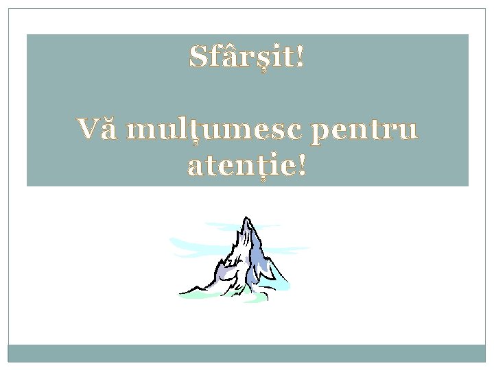 Sfârșit! Vă mulțumesc pentru atenție! Sfârșit! Vă mulțumesc pentru atenție!