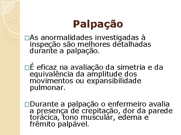 Palpação �As anormalidades investigadas à inspeção são melhores detalhadas durante a palpação. �É eficaz