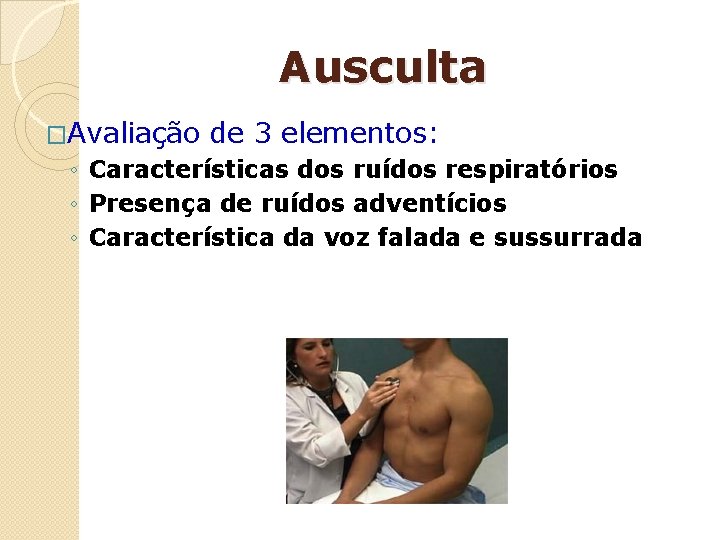 Ausculta �Avaliação de 3 elementos: ◦ Características dos ruídos respiratórios ◦ Presença de ruídos