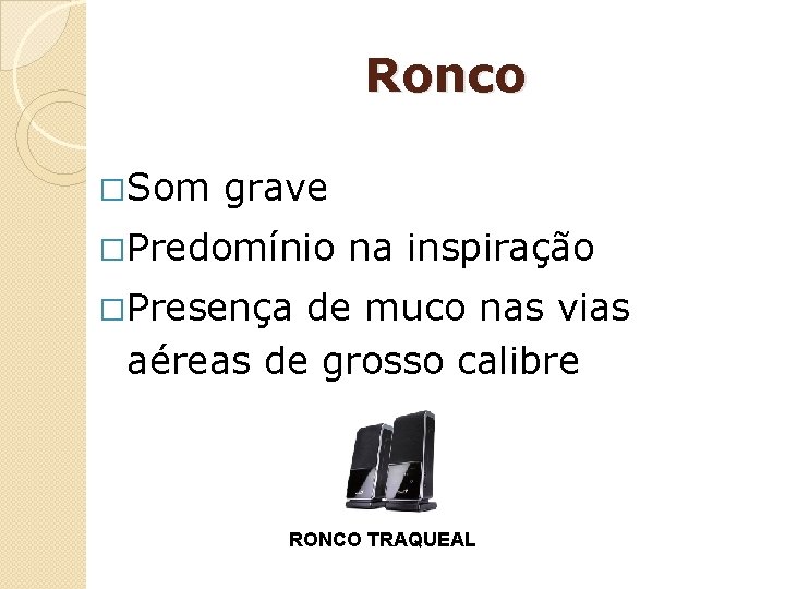 Ronco �Som grave �Predomínio na inspiração �Presença de muco nas vias aéreas de grosso