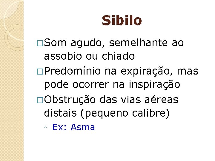 Sibilo �Som agudo, semelhante ao assobio ou chiado �Predomínio na expiração, mas pode ocorrer