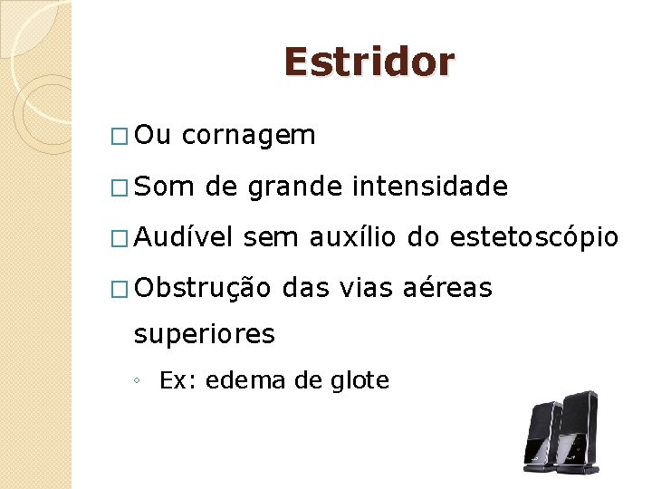 Estridor � Ou cornagem � Som de grande intensidade � Audível sem auxílio do