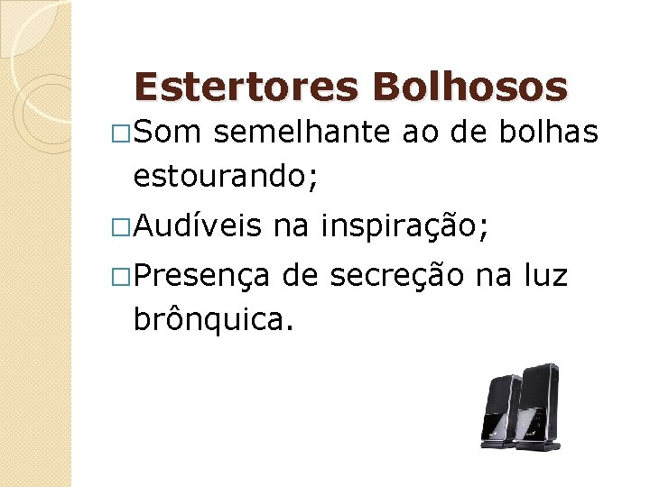 Estertores Bolhosos �Som semelhante ao de bolhas estourando; �Audíveis �Presença na inspiração; de secreção