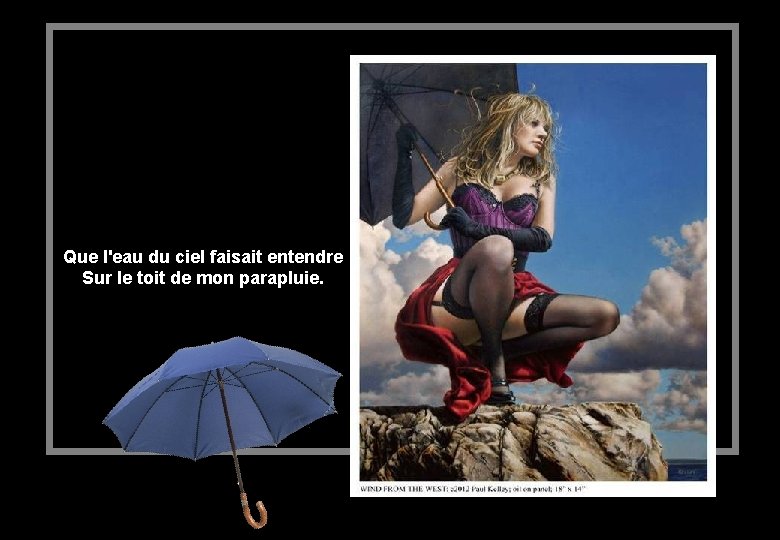 Que l'eau du ciel faisait entendre Sur le toit de mon parapluie. 
