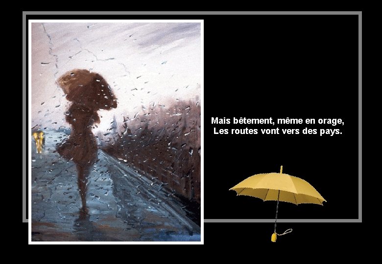Mais bêtement, même en orage, Les routes vont vers des pays. 