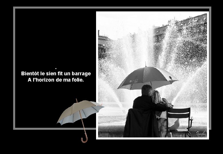 . Bientôt le sien fit un barrage A l'horizon de ma folie. 