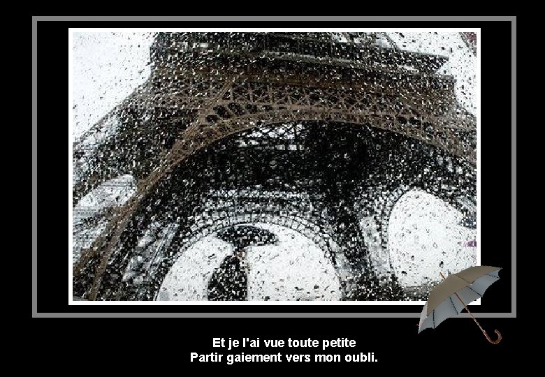 Et je l'ai vue toute petite Partir gaiement vers mon oubli. 