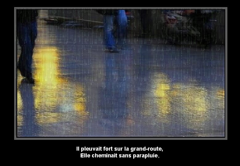 Il pleuvait fort sur la grand-route, Elle cheminait sans parapluie, 