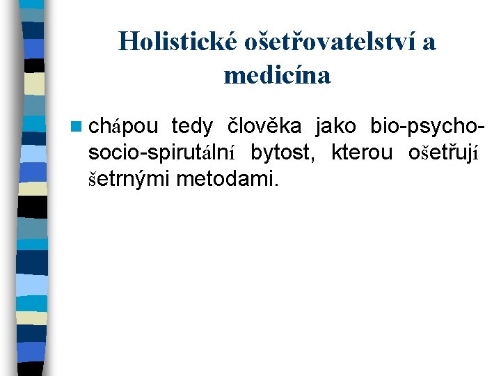 Holistické ošetřovatelství a medicína n chápou tedy člověka jako bio-psychosocio-spirutální bytost, kterou ošetřují šetrnými