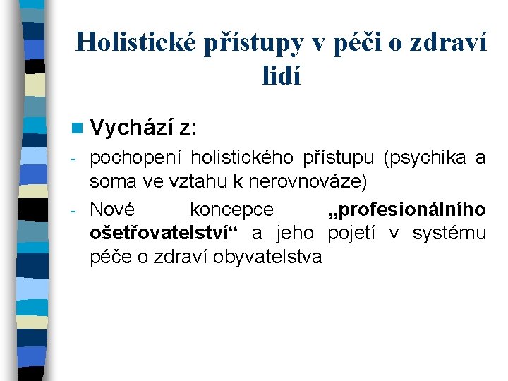 Holistické přístupy v péči o zdraví lidí n Vychází z: pochopení holistického přístupu (psychika