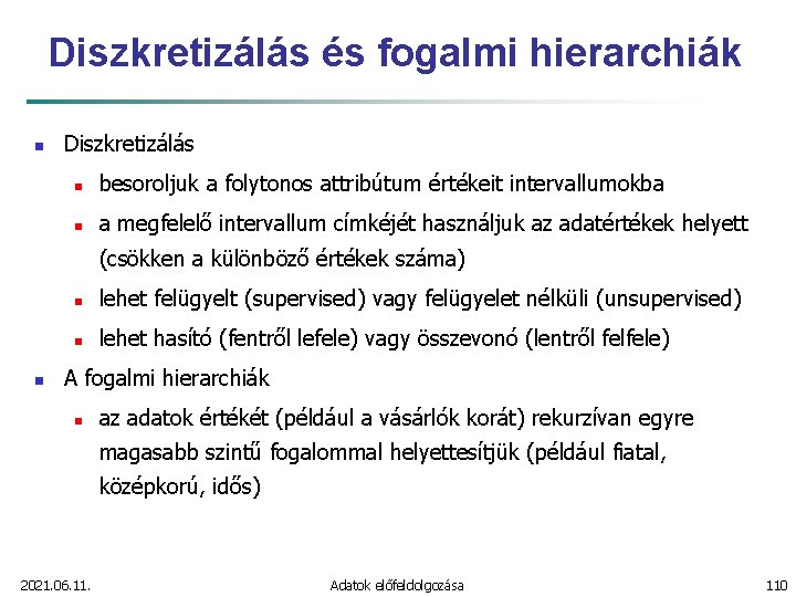 Diszkretizálás és fogalmi hierarchiák n Diszkretizálás n besoroljuk a folytonos attribútum értékeit intervallumokba n