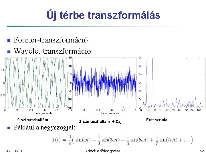 Új térbe transzformálás n n Fourier-transzformáció Wavelet-transzformáció 2 szinuszhullám n Például a négyszögjel: 2021.