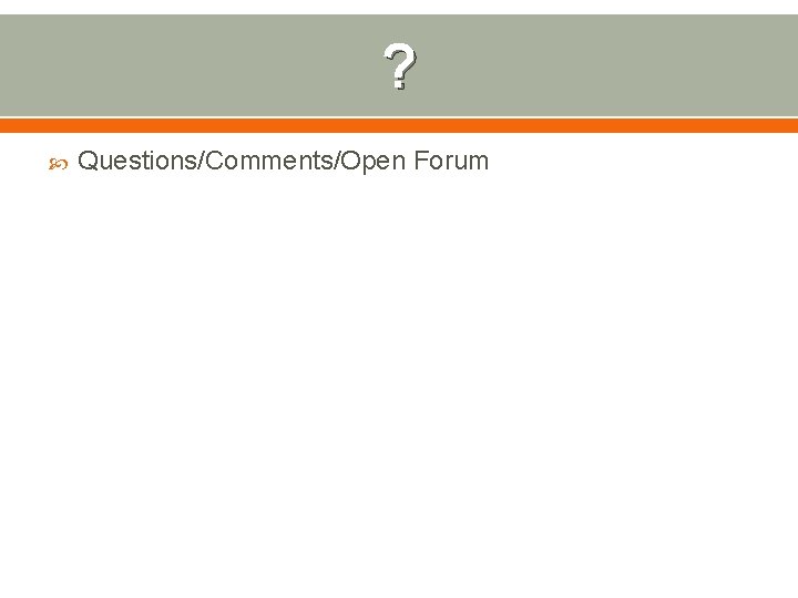? Questions/Comments/Open Forum 