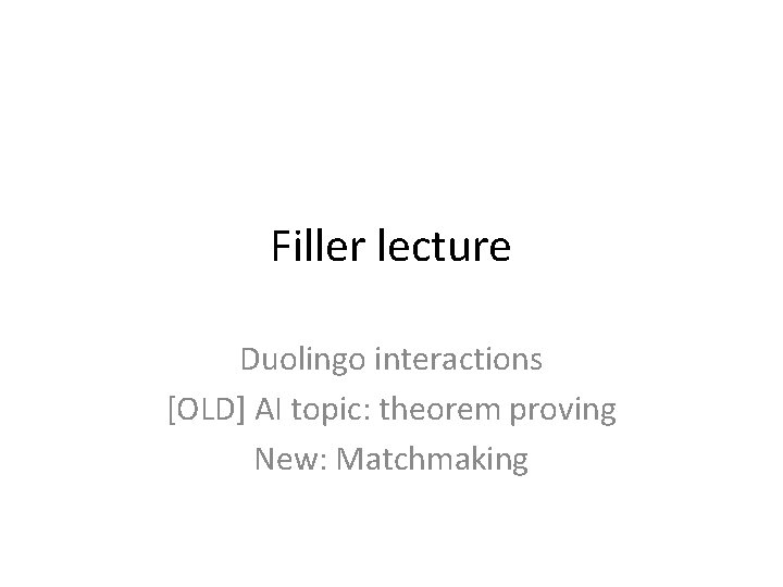 Filler lecture Duolingo interactions [OLD] AI topic: theorem proving New: Matchmaking 