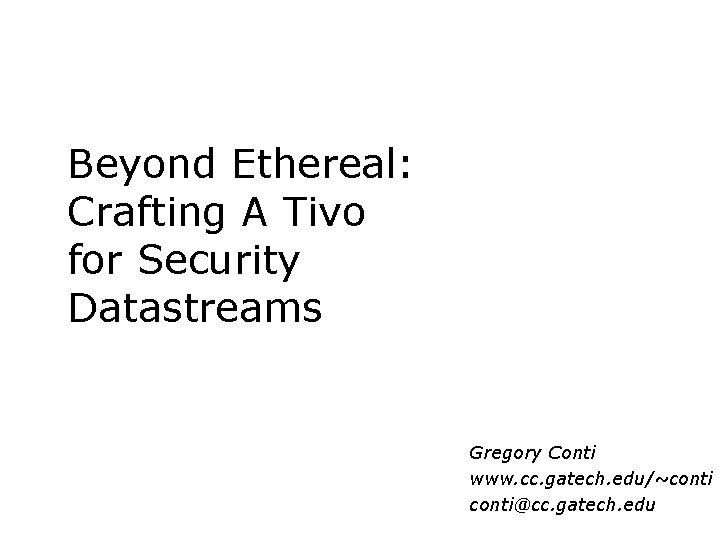Beyond Ethereal: Crafting A Tivo for Security Datastreams Gregory Conti www. cc. gatech. edu/~conti@cc.
