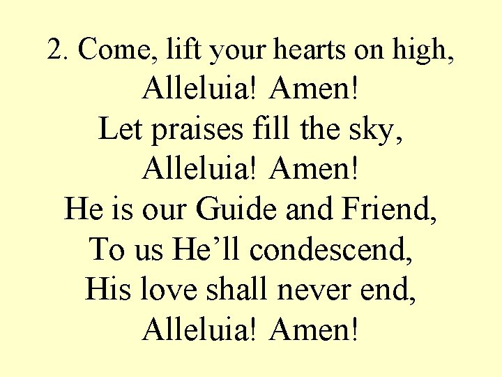 2. Come, lift your hearts on high, Alleluia! Amen! Let praises fill the sky,